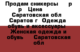 Продам сникерсы, 38 р-р › Цена ­ 350 - Саратовская обл., Саратов г. Одежда, обувь и аксессуары » Женская одежда и обувь   . Саратовская обл.